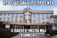 кто ещё забыл спросить с какого числа мы учимся?