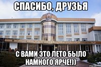 спасибо, друзья с вами это лето было намного ярче!))