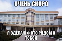 очень скоро я сделаю фото рядом с тобой