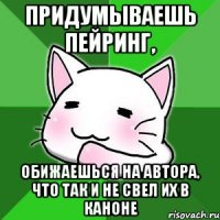 придумываешь пейринг, обижаешься на автора, что так и не свел их в каноне