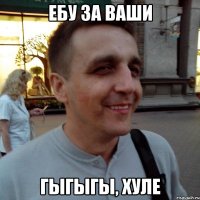 ебу за ваши гыгыгы, хуле