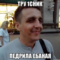 тру 1сник педрила ебаная