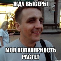 жду высеры моя популярность растет