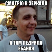 смотрю в зеркало а там педрила ебаная