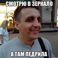 смотрю в зеркало а там педрила