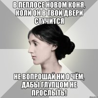 в пеплосе новом коня, коли он в твои двери стучится не вопрошай ни о чём, дабы глупцом не прослыть!