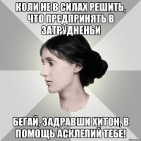 коли не в силах решить, что предпринять в затрудненьи бегай, задравши хитон, в помощь асклепий тебе!