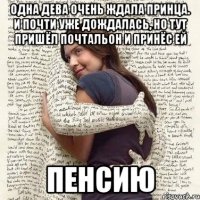 одна дева очень ждала принца. и почти уже дождалась, но тут пришёл почтальон и принёс ей пенсию