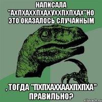 написала "ахпхаххпхахуххпхпхах"но это оказалось случайным , тогда "пхпхаххаахпхпха" правильно?