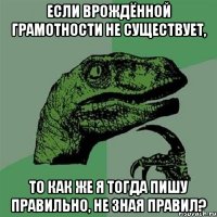 если врождённой грамотности не существует, то как же я тогда пишу правильно, не зная правил?