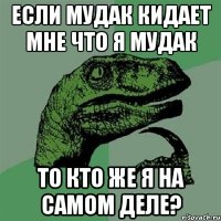 если мудак кидает мне что я мудак то кто же я на самом деле?