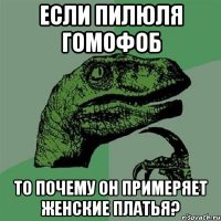 если пилюля гомофоб то почему он примеряет женские платья?