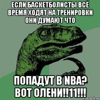 если баскетболисты всё время ходят на тренировки они думают что попадут в nba? вот олени!!11!!!