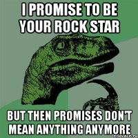 i promise to be your rock star but then promises don't mean anything anymore