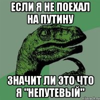 если я не поехал на путину значит ли это что я "непутевый"