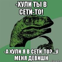 -хули ты в сети-то! -а хули я в сети-то?...у меня девишн