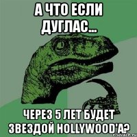 а что если дуглас... через 5 лет будет звездой hollywood'a?