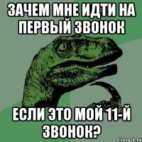 зачем мне идти на первый звонок если это мой 11-й звонок?