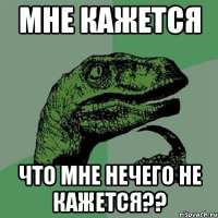 мне кажется что мне нечего не кажется??