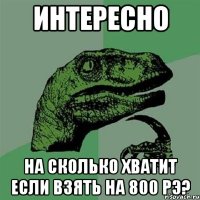 интересно на сколько хватит если взять на 800 рэ?