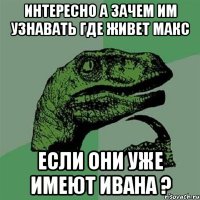 интересно а зачем им узнавать где живет макс если они уже имеют ивана ?