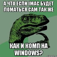 а что если imac будет ломаться сам так же как и комп на windows?