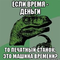 если время - деньги то печатный станок, это машина времени?