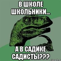 в школе школьники... а в садике садисты???