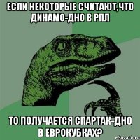 если некоторые считают,что динамо-дно в рпл то получается спартак-дно в еврокубках?