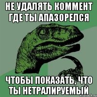 не удалять коммент где ты апазорелся чтобы показать, что ты нетралируемый