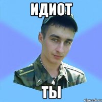 идиот ты