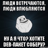 люди встречаются, люди влюбляются ну а я что? хотите deb-пакет соберу?