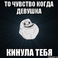 то чувство когда девушка кинула тебя