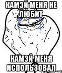 камэй меня не любит камэй меня использовал
