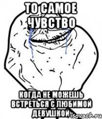 то самое чувство когда не можешь встреться с любимой девушкой