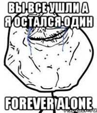 вы все ушли а я остался один forever alone