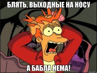 блять, выходные на носу а бабла нема!