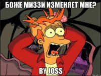 боже миззи изменяет мне? by joss