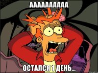 aaaaaaaaaa остался 1 день...