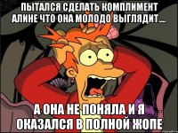 пытался сделать комплимент алине что она молодо выглядит.... а она не поняла и я оказался в полной жопе