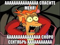 ааааааааааааааа спасите меня! ааааааааааааааа скоро сентябрь ааааааааааа