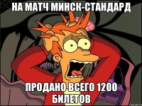 на матч минск-стандард продано всего 1200 билетов