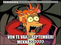 hnnnnnnnn??? von te vax@ septemberi mekna???