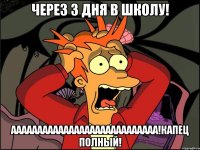 через 3 дня в школу! аааааааааааааааааааааааааааа!капец полный!