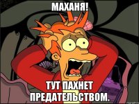 маханя! тут пахнет предательством.