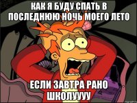 как я буду спать в последнюю ночь моего лето если завтра рано школуууу