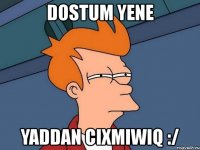 dostum yene yaddan cixmiwiq :/