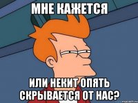 мне кажется или некит опять скрывается от нас?