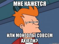 мне кажется или монголы совсем ахуели?