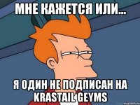 мне кажется или... я один не подписан на krastail geyms